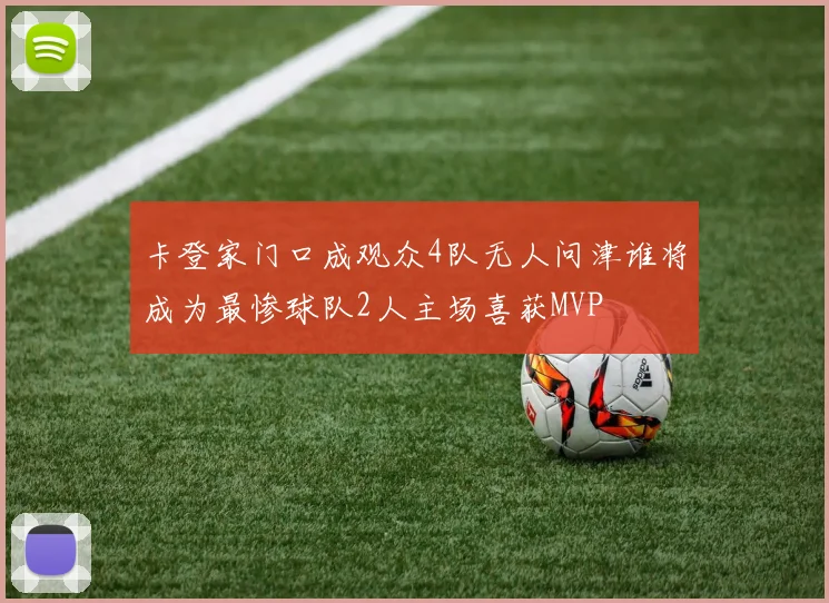 卡登家门口成观众4队无人问津谁将成为最惨球队2人主场喜获MVP