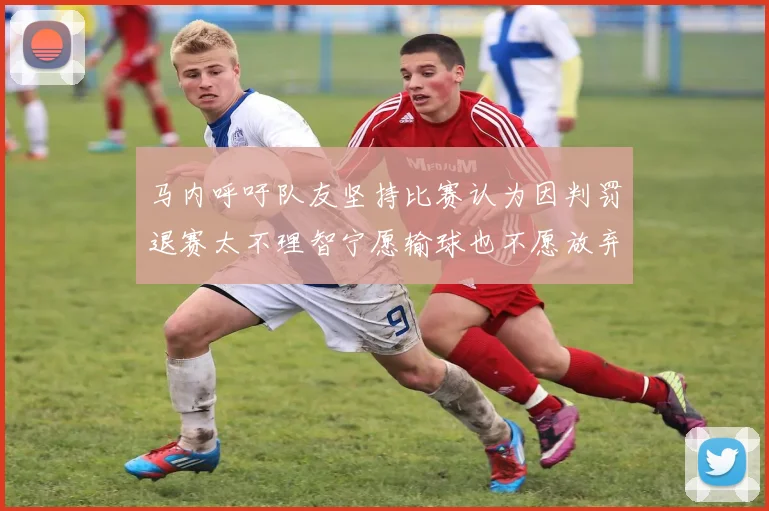 马内呼吁队友坚持比赛认为因判罚退赛太不理智宁愿输球也不愿放弃