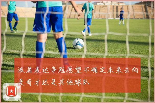 浓眉表达争冠愿望不确定未来去向是奇才还是其他球队