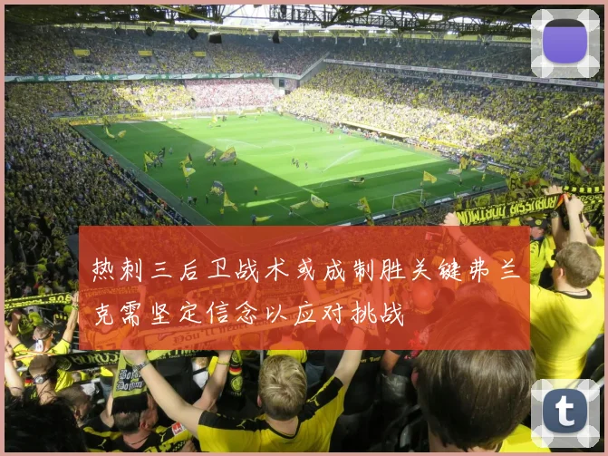 热刺三后卫战术或成制胜关键弗兰克需坚定信念以应对挑战