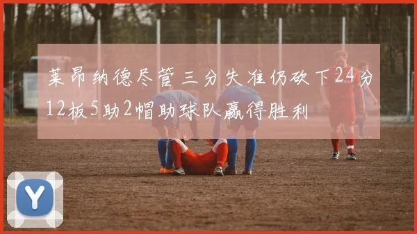 莱昂纳德尽管三分失准仍砍下24分12板5助2帽助球队赢得胜利