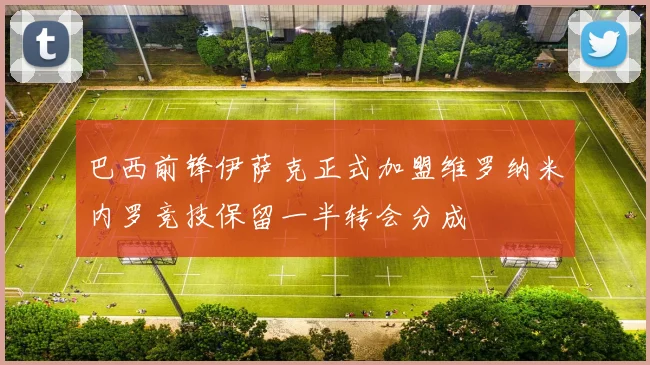 巴西前锋伊萨克正式加盟维罗纳米内罗竞技保留一半转会分成