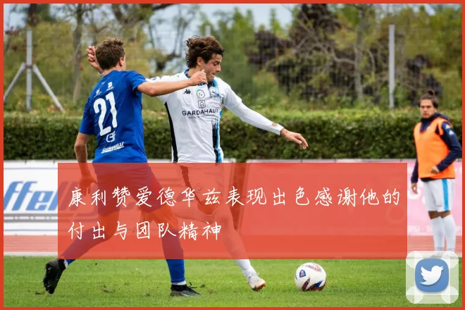 康利赞爱德华兹表现出色感谢他的付出与团队精神