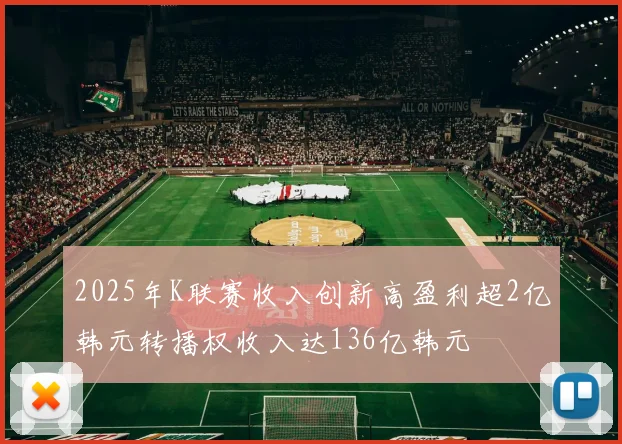 2025年K联赛收入创新高盈利超2亿韩元转播权收入达136亿韩元