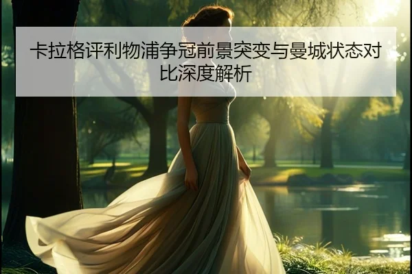 卡拉格评利物浦争冠前景突变与曼城状态对比深度解析 | bwinsports